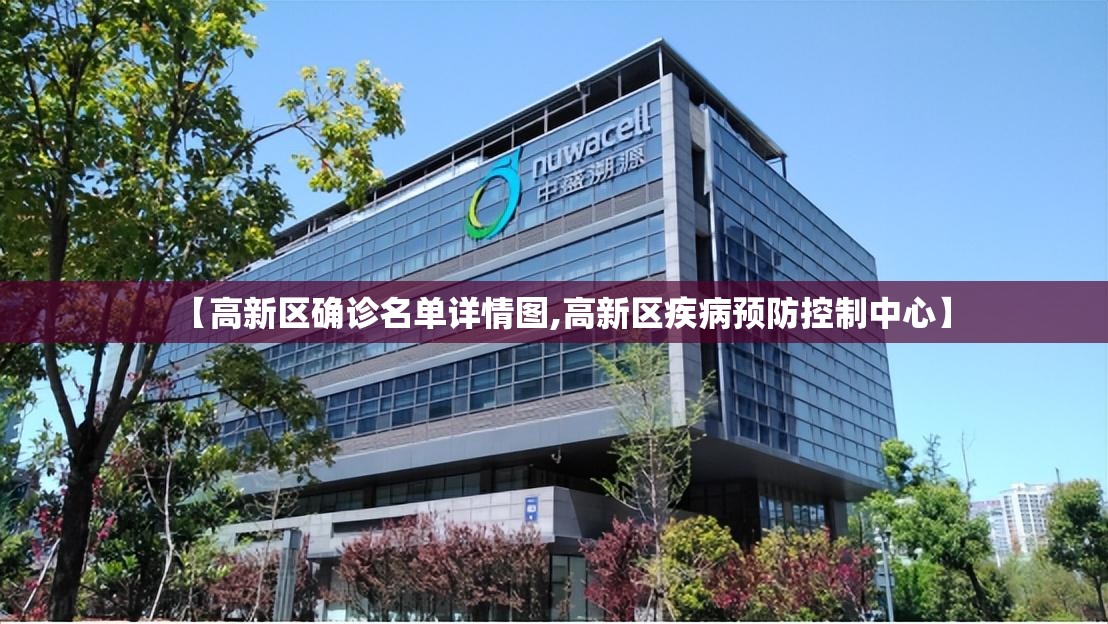 【高新区确诊名单详情图,高新区疾病预防控制中心】 【高新区确诊名单详情图,高新区疾病预防控制中心】