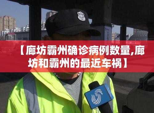 【廊坊霸州确诊病例数量,廊坊和霸州的最近车祸】