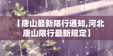 【唐山最新限行通知,河北唐山限行最新规定】 【唐山最新限行通知,河北唐山限行最新规定】