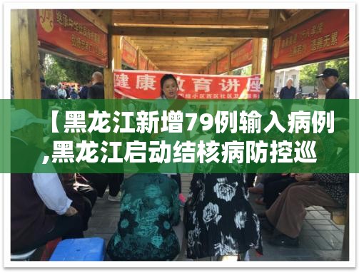 【黑龙江新增79例输入病例,黑龙江启动结核病防控巡讲】