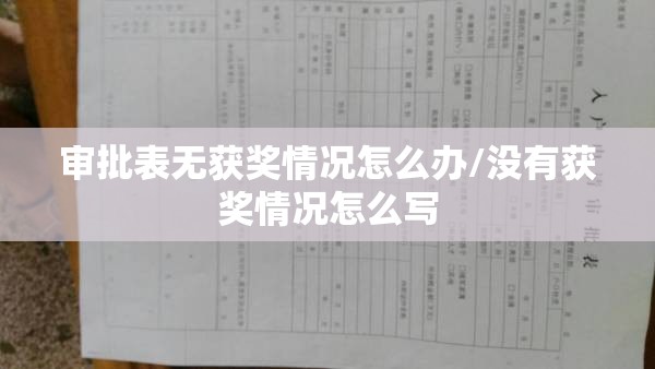 审批表无获奖情况怎么办/没有获奖情况怎么写