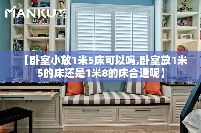 【卧室小放1米5床可以吗,卧室放1米5的床还是1米8的床合适呢】 【卧室小放1米5床可以吗,卧室放1米5的床还是1米8的床合适呢】