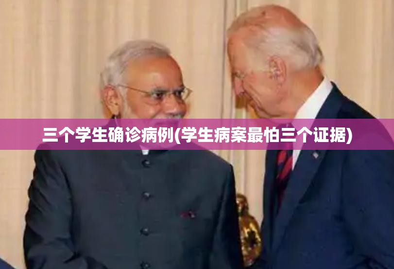 三个学生确诊病例(学生病案最怕三个证据)