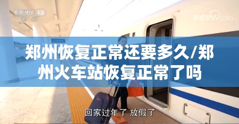 郑州恢复正常还要多久/郑州火车站恢复正常了吗