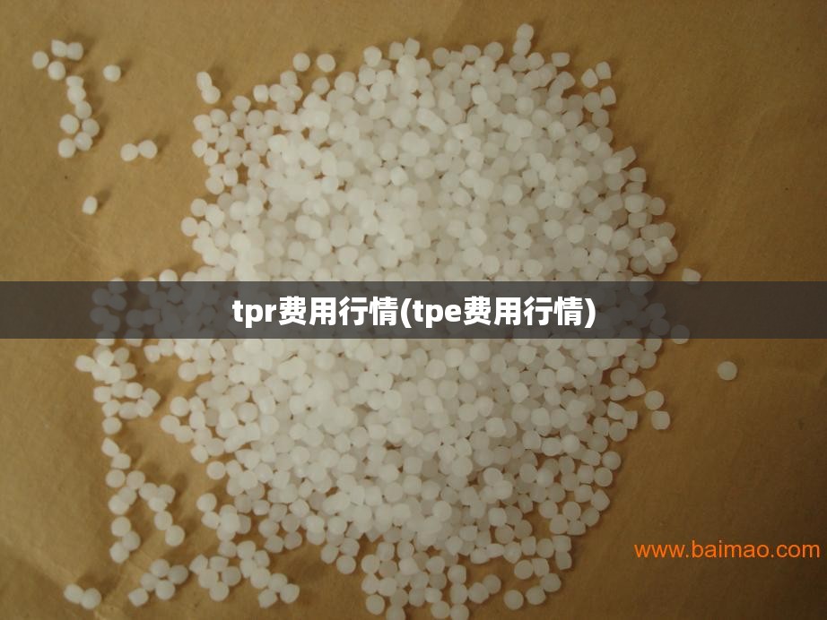tpr费用行情(tpe费用行情) tpr费用行情(tpe费用行情)