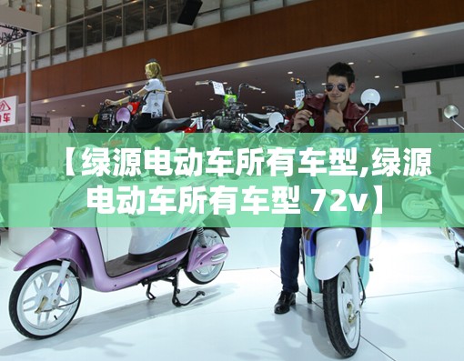 【绿源电动车所有车型,绿源电动车所有车型 72v】