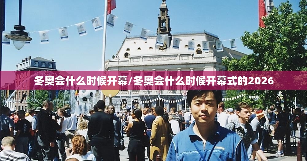 冬奥会什么时候开幕/冬奥会什么时候开幕式的2026