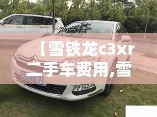 【雪铁龙c3xr二手车费用,雪铁龙c5x二手车费用多少】