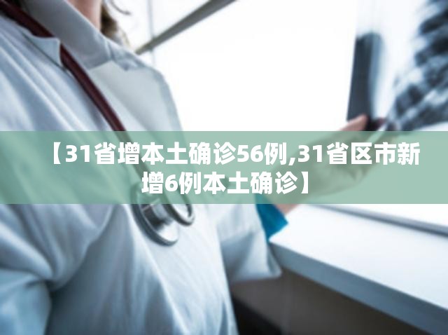 【31省增本土确诊56例,31省区市新增6例本土确诊】 【31省增本土确诊56例,31省区市新增6例本土确诊】