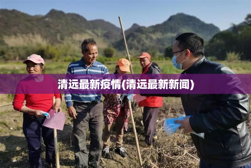 清远最新疫情(清远最新新闻) 清远最新疫情(清远最新新闻)