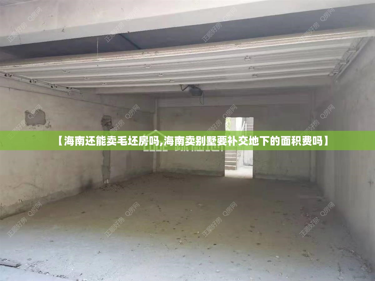【海南还能卖毛坯房吗,海南卖别墅要补交地下的面积费吗】 【海南还能卖毛坯房吗,海南卖别墅要补交地下的面积费吗】