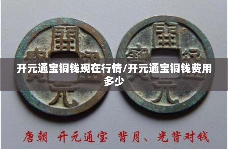 开元通宝铜钱现在行情/开元通宝铜钱费用多少 开元通宝铜钱现在行情/开元通宝铜钱费用多少