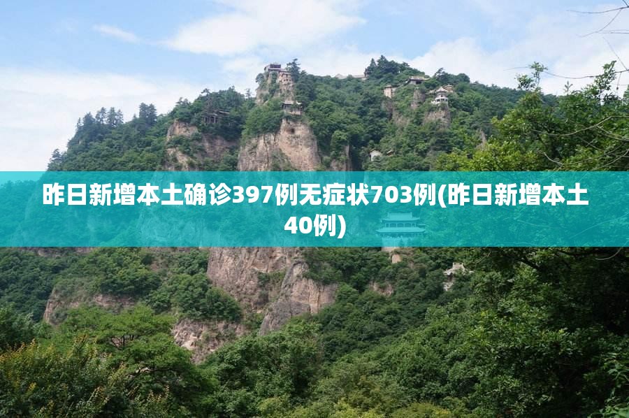 昨日新增本土确诊397例无症状703例(昨日新增本土40例) 昨日新增本土确诊397例无症状703例(昨日新增本土40例)