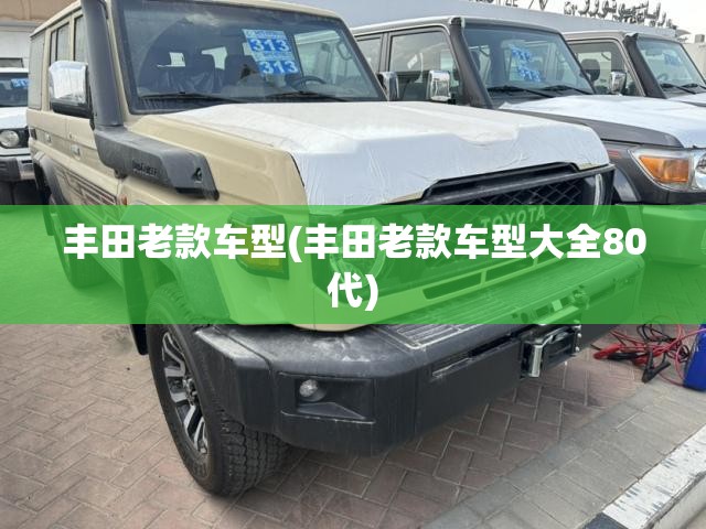 丰田老款车型(丰田老款车型大全80代)