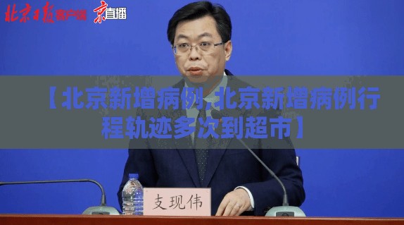 【北京新增病例,北京新增病例行程轨迹多次到超市】 【北京新增病例,北京新增病例行程轨迹多次到超市】
