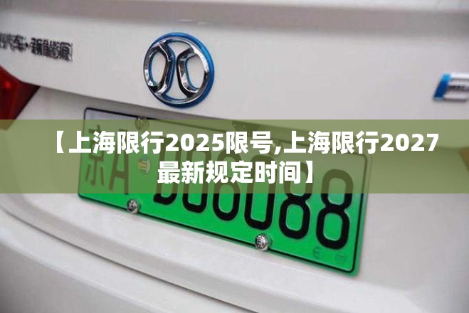 【上海限行2025限号,上海限行2027最新规定时间】 【上海限行2025限号,上海限行2027最新规定时间】