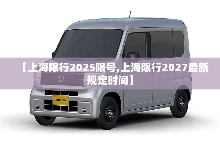 【上海限行2025限号,上海限行2027最新规定时间】 【上海限行2025限号,上海限行2027最新规定时间】