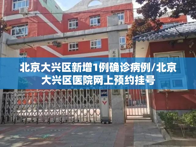 北京大兴区新增1例确诊病例/北京大兴区医院网上预约挂号 北京大兴区新增1例确诊病例/北京大兴区医院网上预约挂号
