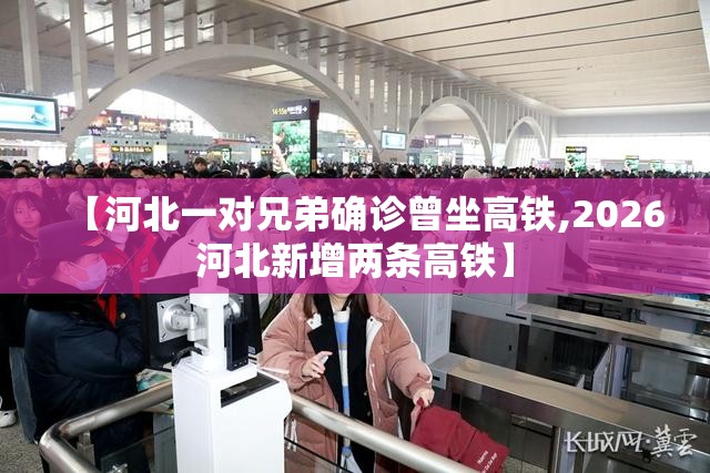 【河北一对兄弟确诊曾坐高铁,2026河北新增两条高铁】 【河北一对兄弟确诊曾坐高铁,2026河北新增两条高铁】