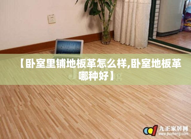 【卧室里铺地板革怎么样,卧室地板革哪种好】