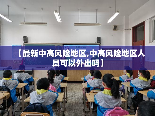 【最新中高风险地区,中高风险地区人员可以外出吗】 【最新中高风险地区,中高风险地区人员可以外出吗】