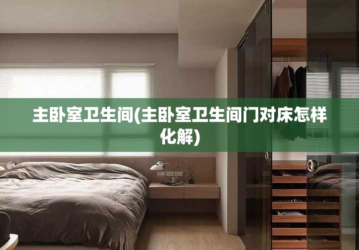 主卧室卫生间(主卧室卫生间门对床怎样化解) 主卧室卫生间(主卧室卫生间门对床怎样化解)