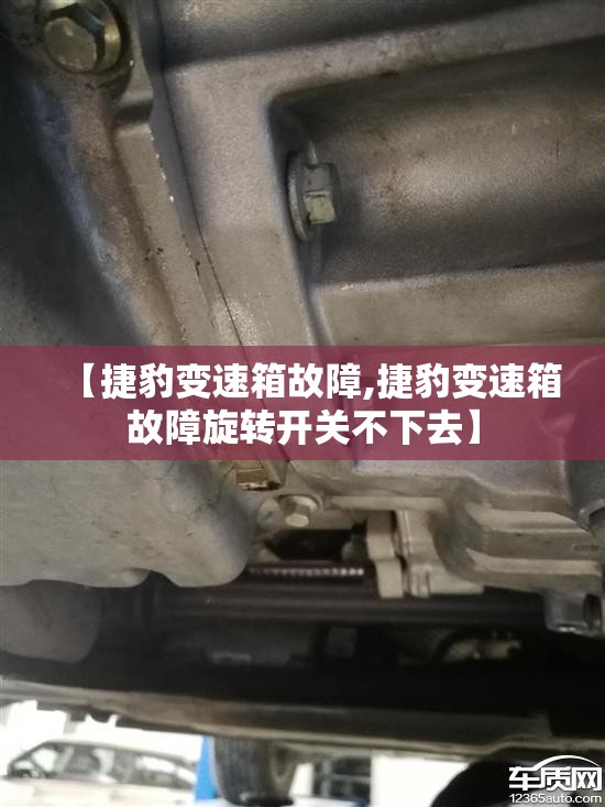 【捷豹变速箱故障,捷豹变速箱故障旋转开关不下去】 【捷豹变速箱故障,捷豹变速箱故障旋转开关不下去】