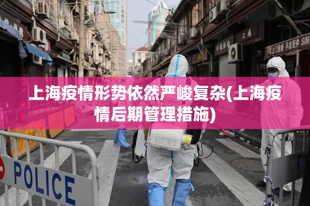 上海疫情形势依然严峻复杂(上海疫情后期管理措施)