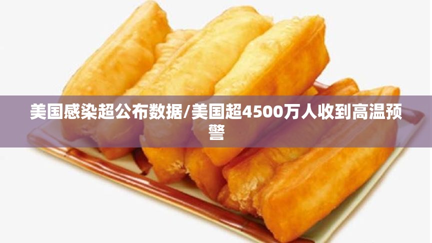 美国感染超公布数据/美国超4500万人收到高温预警 美国感染超公布数据/美国超4500万人收到高温预警