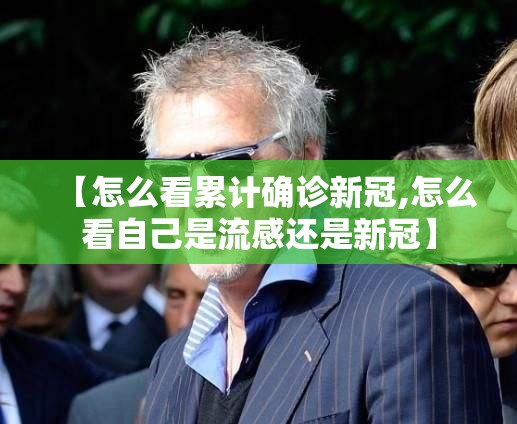【怎么看累计确诊新冠,怎么看自己是流感还是新冠】 【怎么看累计确诊新冠,怎么看自己是流感还是新冠】