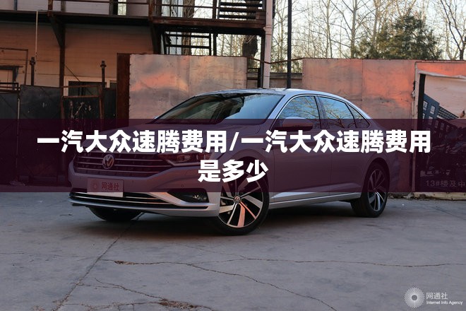 一汽大众速腾费用/一汽大众速腾费用是多少 一汽大众速腾费用/一汽大众速腾费用是多少