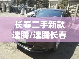 长春二手新款速腾/速腾长春好还是成都好 长春二手新款速腾/速腾长春好还是成都好