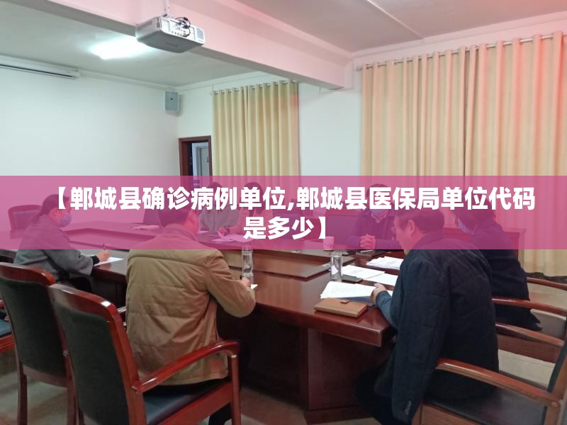 【郸城县确诊病例单位,郸城县医保局单位代码是多少】 【郸城县确诊病例单位,郸城县医保局单位代码是多少】