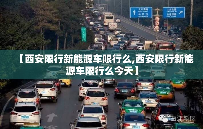 【西安限行新能源车限行么,西安限行新能源车限行么今天】 【西安限行新能源车限行么,西安限行新能源车限行么今天】
