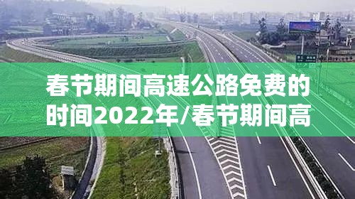 春节期间高速公路免费的时间2022年/春节期间高速公路免费政策 春节期间高速公路免费的时间2022年/春节期间高速公路免费政策