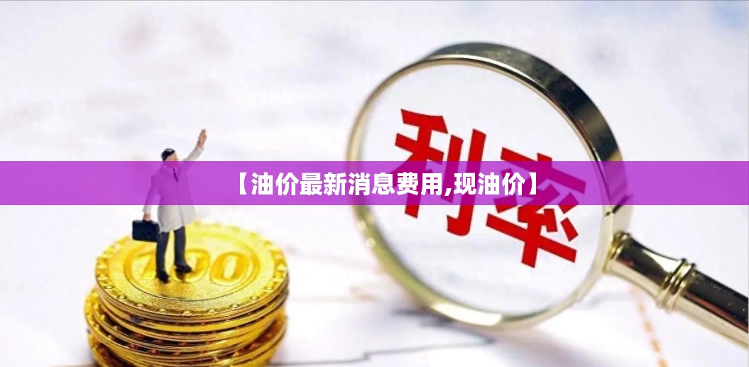 【油价最新消息费用,现油价】