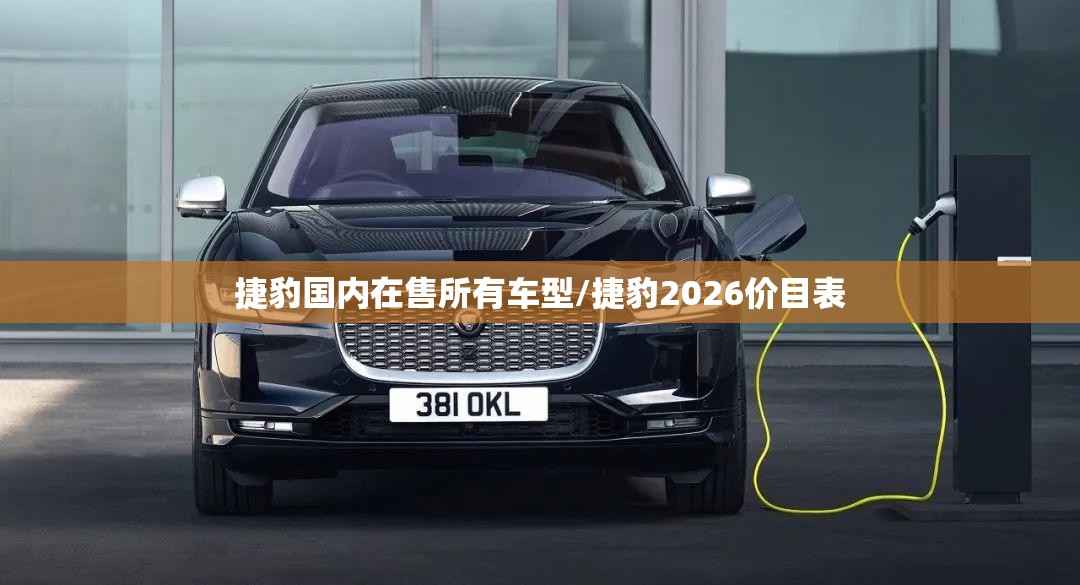 捷豹国内在售所有车型/捷豹2026价目表