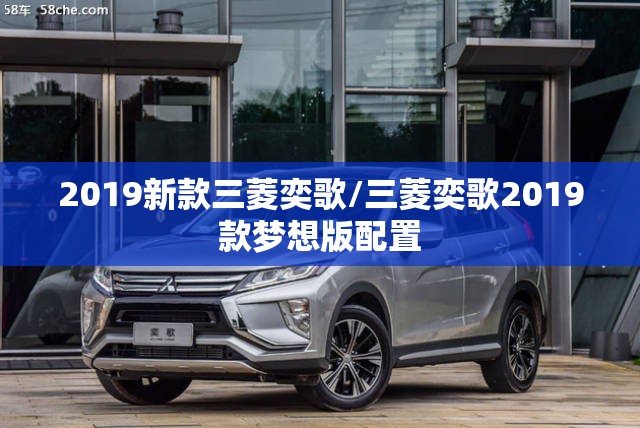 2019新款三菱奕歌/三菱奕歌2019款梦想版配置