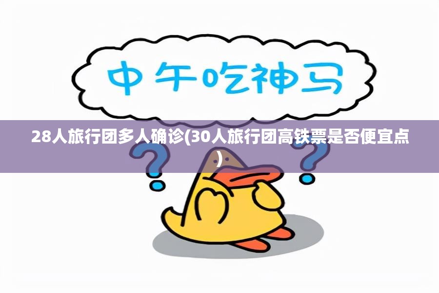 28人旅行团多人确诊(30人旅行团高铁票是否便宜点)