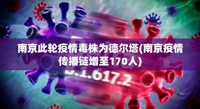 南京此轮疫情毒株为德尔塔(南京疫情传播链增至170人)