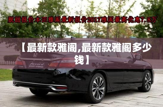 【最新款雅阁,最新款雅阁多少钱】