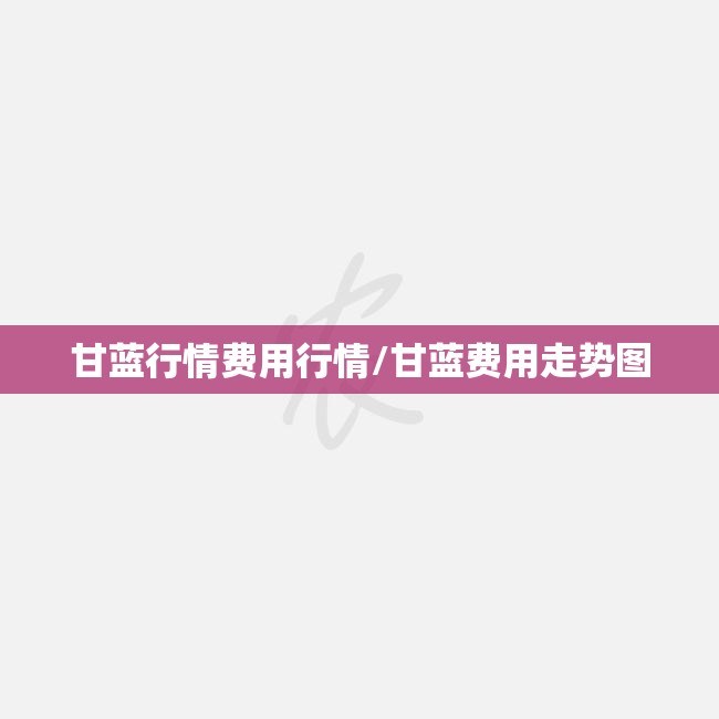 甘蓝行情费用行情/甘蓝费用走势图