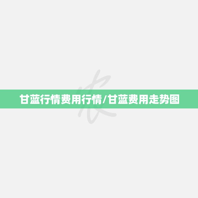 甘蓝行情费用行情/甘蓝费用走势图