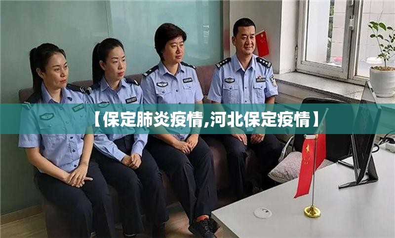 【保定肺炎疫情,河北保定疫情】