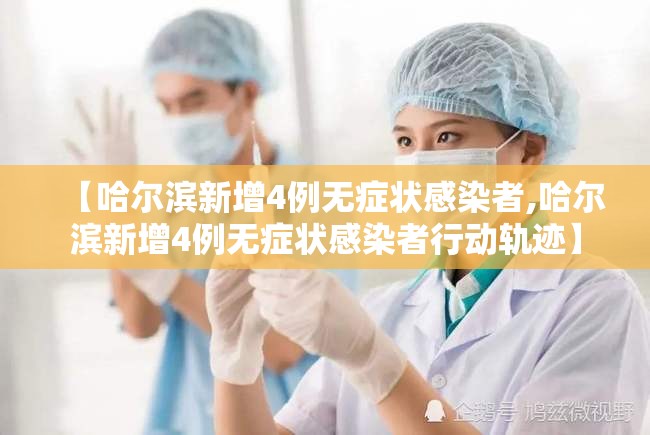 【哈尔滨新增4例无症状感染者,哈尔滨新增4例无症状感染者行动轨迹】