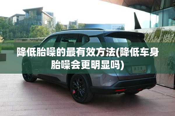 降低胎噪的最有效方法(降低车身胎噪会更明显吗)