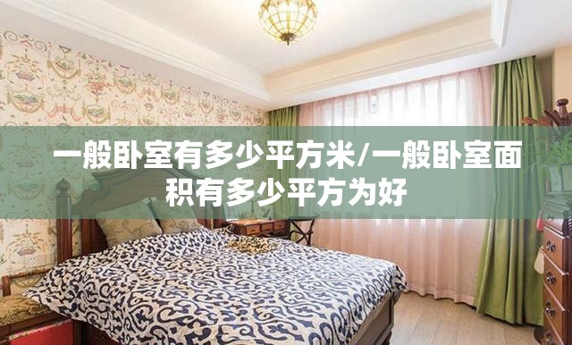 一般卧室有多少平方米/一般卧室面积有多少平方为好