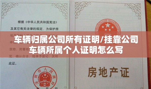 车辆归属公司所有证明/挂靠公司车辆所属个人证明怎么写