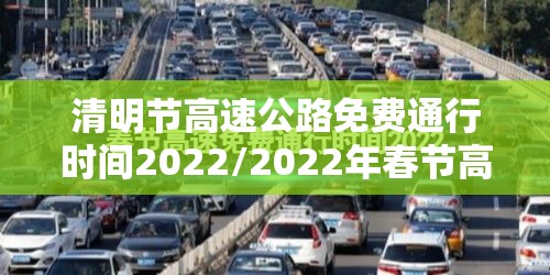 清明节高速公路免费通行时间2022/2022年春节高速公路免费时间
