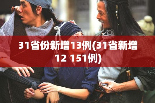 31省份新增13例(31省新增12 151例) 31省份新增13例(31省新增12 151例)